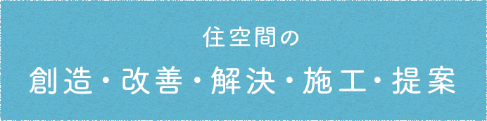 お住まいの創造・改善・解決・施工・提案